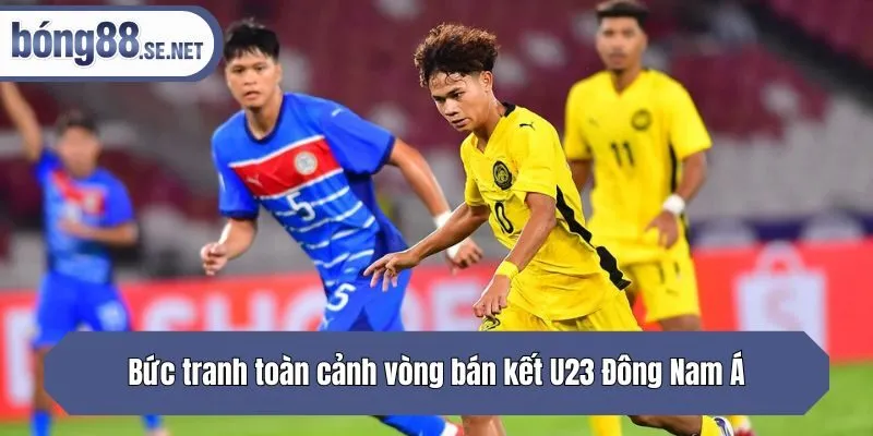 Bức tranh toàn cảnh vòng bán kết U23 Đông Nam Á