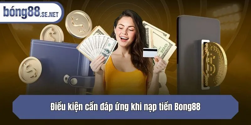 Điều kiện cần đáp ứng khi nạp tiền Bong88